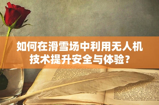 如何在滑雪场中利用无人机技术提升安全与体验？