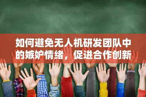 如何避免无人机研发团队中的嫉妒情绪，促进合作创新？