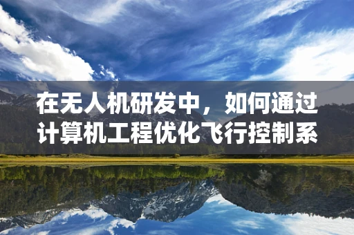 在无人机研发中，如何通过计算机工程优化飞行控制系统的响应速度？