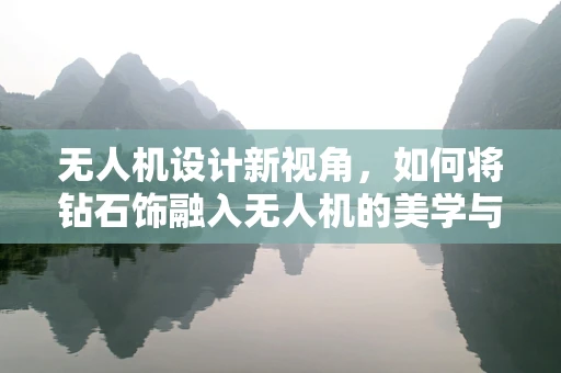 无人机设计新视角，如何将钻石饰融入无人机的美学与功能考量？