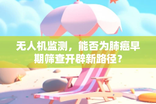 无人机监测，能否为肺癌早期筛查开辟新路径？