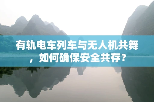 有轨电车列车与无人机共舞，如何确保安全共存？