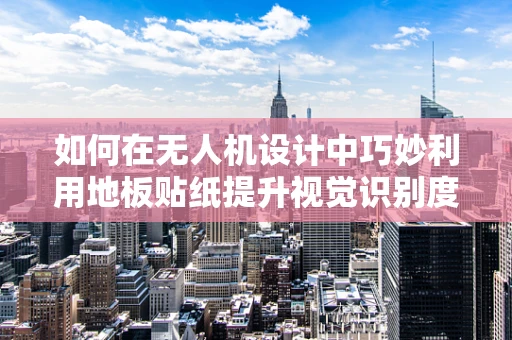 如何在无人机设计中巧妙利用地板贴纸提升视觉识别度？