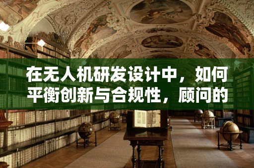 在无人机研发设计中，如何平衡创新与合规性，顾问的视角？
