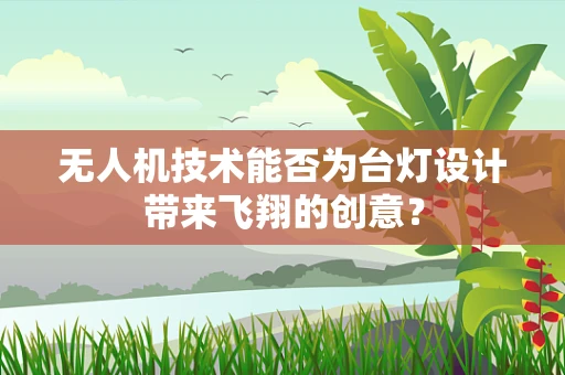 无人机技术能否为台灯设计带来飞翔的创意？
