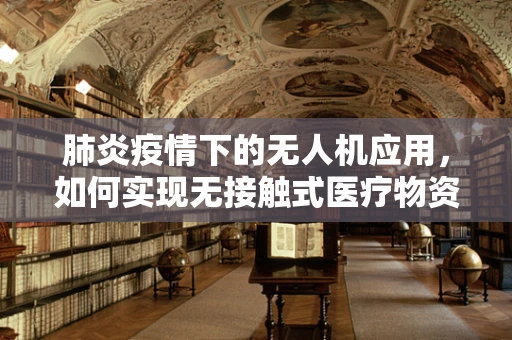 肺炎疫情下的无人机应用，如何实现无接触式医疗物资配送？