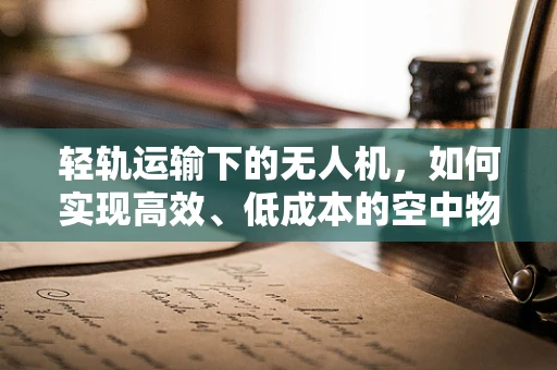 轻轨运输下的无人机，如何实现高效、低成本的空中物流？