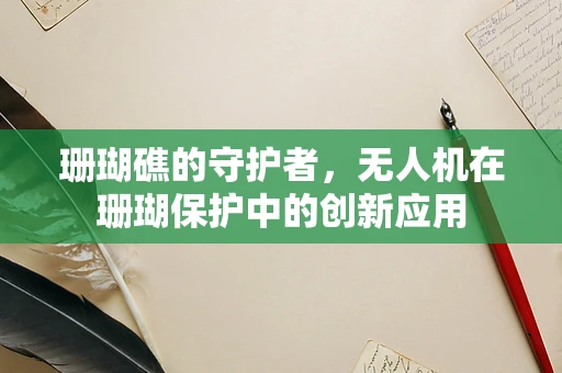 珊瑚礁的守护者，无人机在珊瑚保护中的创新应用