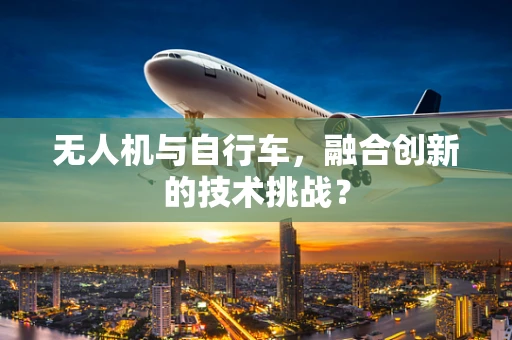 无人机与自行车，融合创新的技术挑战？