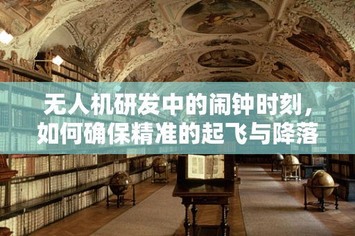 无人机研发中的闹钟时刻，如何确保精准的起飞与降落？