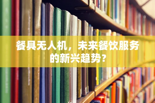 餐具无人机，未来餐饮服务的新兴趋势？