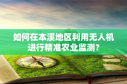 如何在本溪地区利用无人机进行精准农业监测？