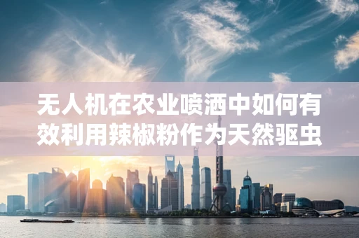 无人机在农业喷洒中如何有效利用辣椒粉作为天然驱虫剂？