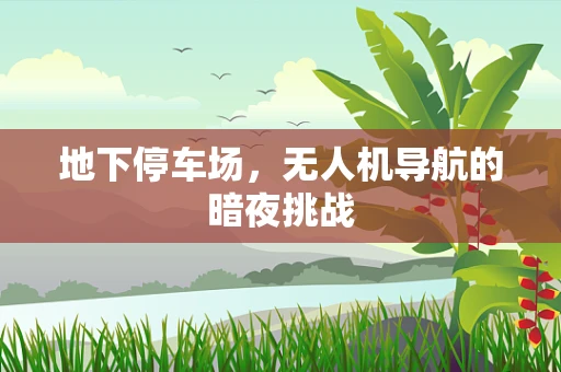 地下停车场，无人机导航的暗夜挑战