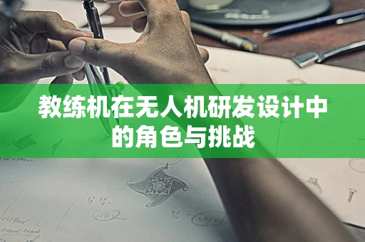 教练机在无人机研发设计中的角色与挑战