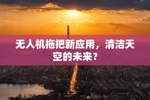 无人机拖把新应用，清洁天空的未来？