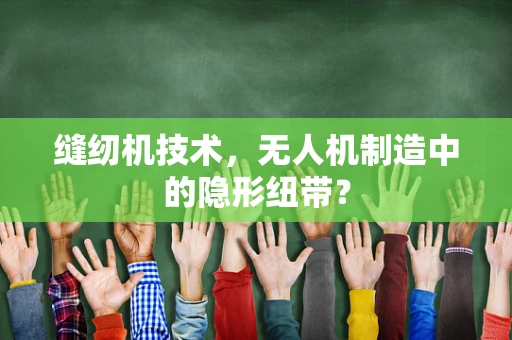 缝纫机技术，无人机制造中的隐形纽带？