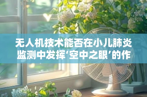 无人机技术能否在小儿肺炎监测中发挥‘空中之眼’的作用？