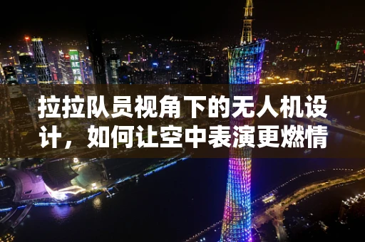 拉拉队员视角下的无人机设计，如何让空中表演更燃情？