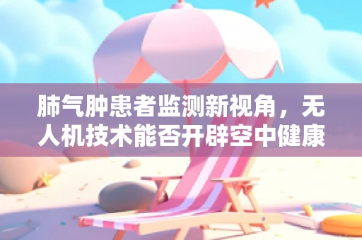 肺气肿患者监测新视角，无人机技术能否开辟空中健康监测的蓝海？