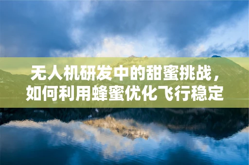 无人机研发中的甜蜜挑战，如何利用蜂蜜优化飞行稳定性？