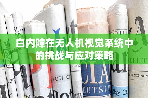 白内障在无人机视觉系统中的挑战与应对策略