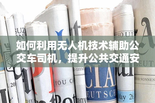 如何利用无人机技术辅助公交车司机，提升公共交通安全性？