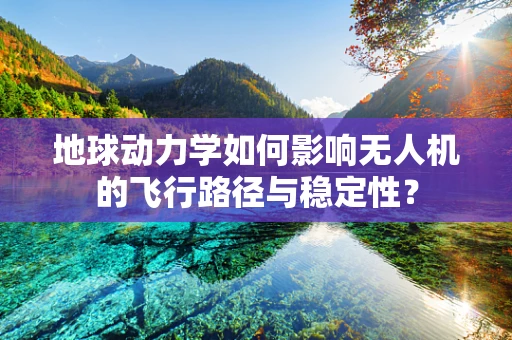 地球动力学如何影响无人机的飞行路径与稳定性？