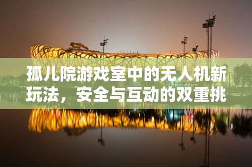 孤儿院游戏室中的无人机新玩法，安全与互动的双重挑战