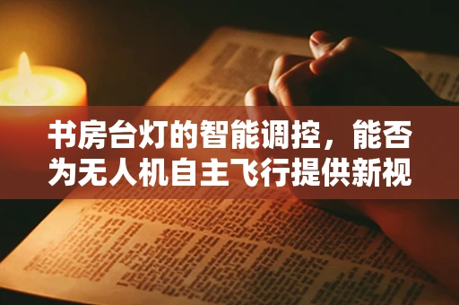 书房台灯的智能调控，能否为无人机自主飞行提供新视角？