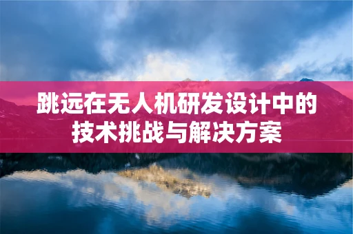 跳远在无人机研发设计中的技术挑战与解决方案