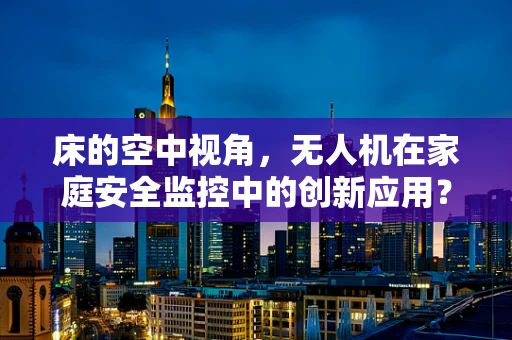 床的空中视角，无人机在家庭安全监控中的创新应用？
