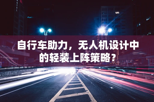 自行车助力，无人机设计中的轻装上阵策略？