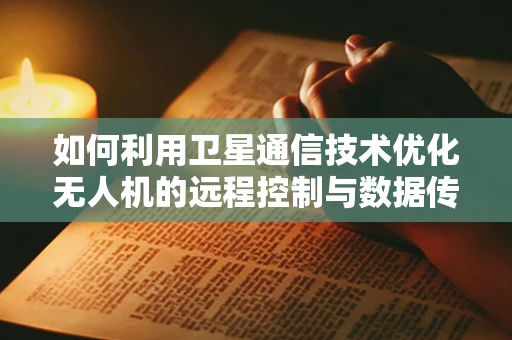 如何利用卫星通信技术优化无人机的远程控制与数据传输？