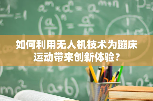 如何利用无人机技术为蹦床运动带来创新体验？