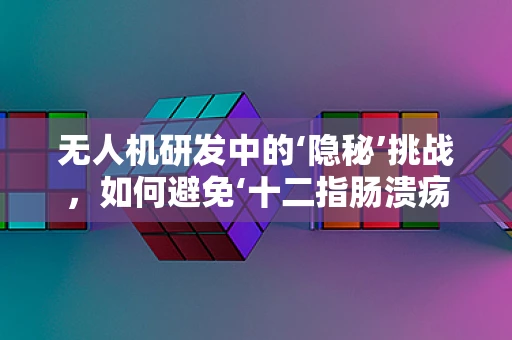 无人机研发中的‘隐秘’挑战，如何避免‘十二指肠溃疡’式的工作压力？
