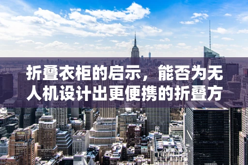 折叠衣柜的启示，能否为无人机设计出更便携的折叠方案？