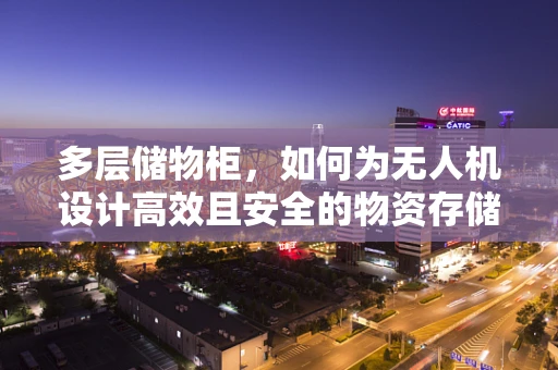 多层储物柜，如何为无人机设计高效且安全的物资存储方案？