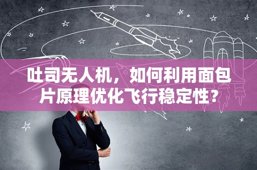 吐司无人机，如何利用面包片原理优化飞行稳定性？