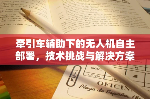 牵引车辅助下的无人机自主部署，技术挑战与解决方案