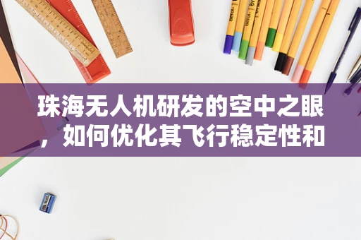 珠海无人机研发的空中之眼，如何优化其飞行稳定性和续航能力？
