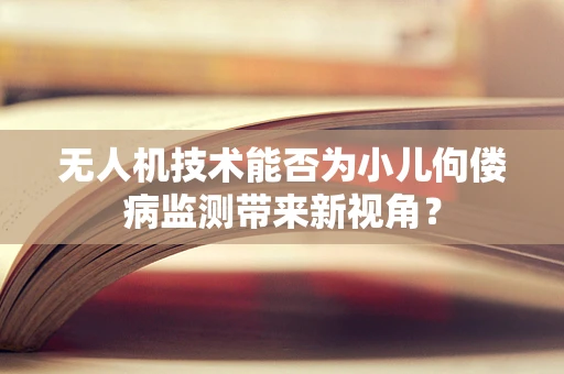 无人机技术能否为小儿佝偻病监测带来新视角？