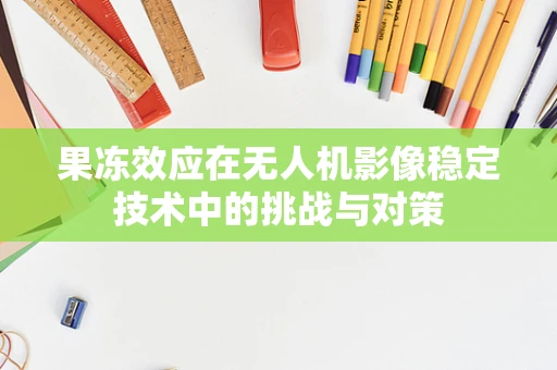 果冻效应在无人机影像稳定技术中的挑战与对策