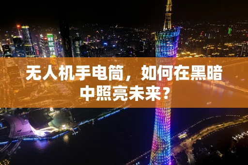 无人机手电筒，如何在黑暗中照亮未来？