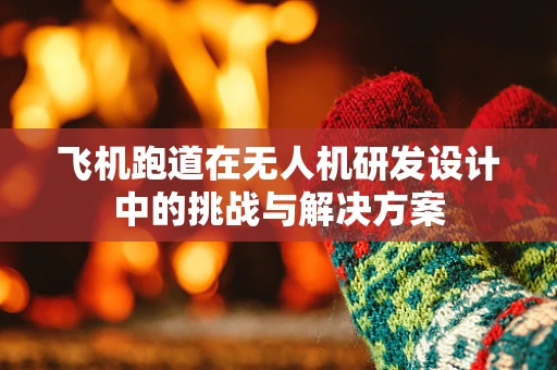 飞机跑道在无人机研发设计中的挑战与解决方案