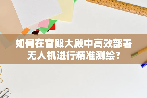 如何在宫殿大殿中高效部署无人机进行精准测绘？