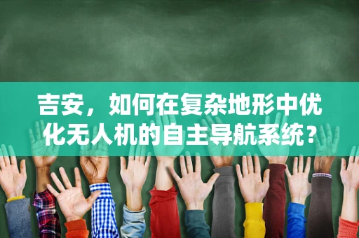吉安，如何在复杂地形中优化无人机的自主导航系统？