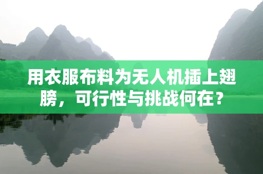 用衣服布料为无人机插上翅膀，可行性与挑战何在？