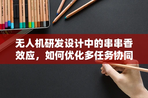 无人机研发设计中的串串香效应，如何优化多任务协同？