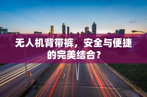 无人机背带裤，安全与便捷的完美结合？